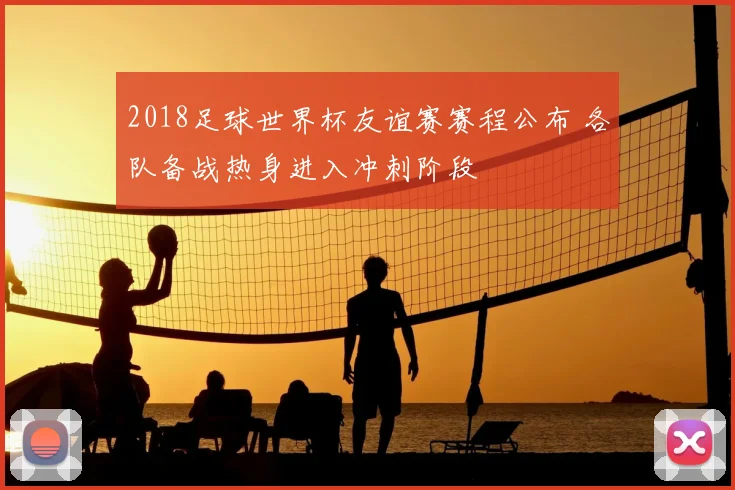 2018足球世界杯友谊赛赛程公布 各队备战热身进入冲刺阶段