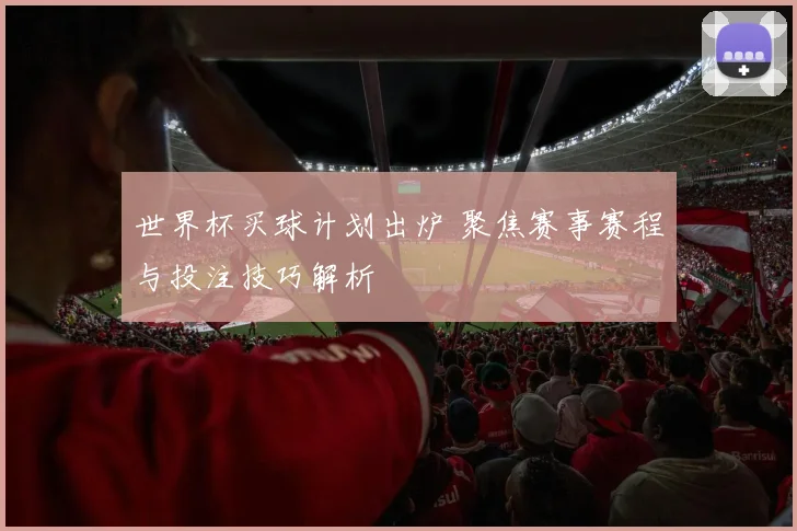 世界杯买球计划出炉 聚焦赛事赛程与投注技巧解析