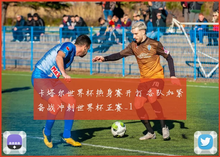 卡塔尔世界杯热身赛开打 各队加紧备战冲刺世界杯正赛_1