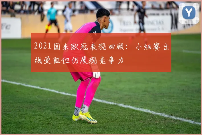 2021国米欧冠表现回顾:小组赛出线受阻但仍展现竞争力