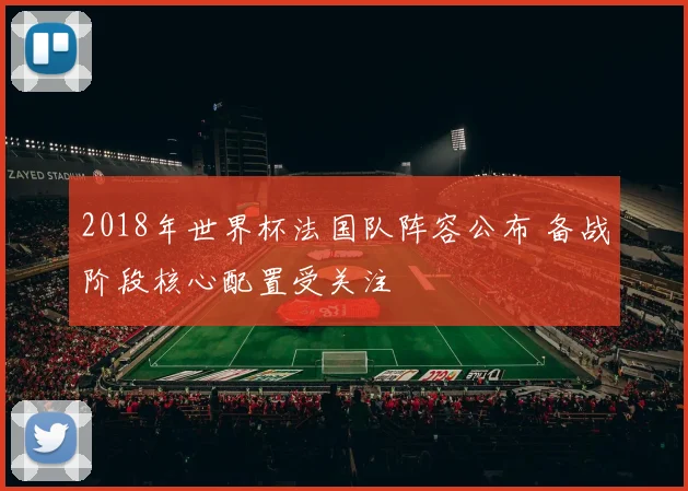 2018年世界杯法国队阵容公布 备战阶段核心配置受关注