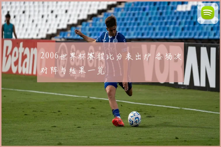 2006世界杯赛程比分表出炉 各场次对阵与结果一览