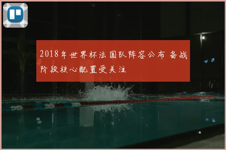 2018年世界杯法国队阵容公布 备战阶段核心配置受关注